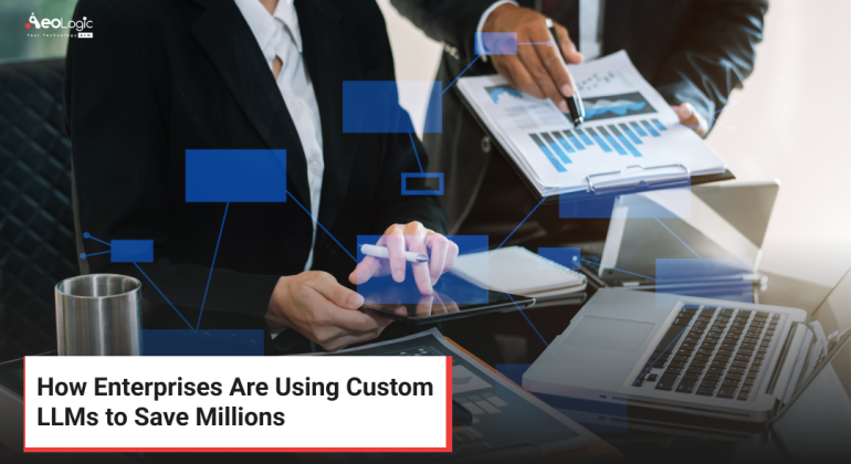 How Enterprises Are Using Custom LLMs to Save Millions